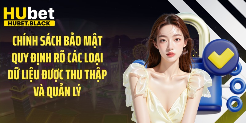 Chính sách bảo mật quy định rõ các loại dữ liệu được thu thập và quản lý