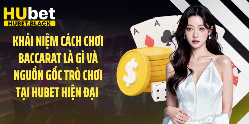Khái niệm cách chơi Baccarat là gì và nguồn gốc trò chơi tại HUBET hiện đại 