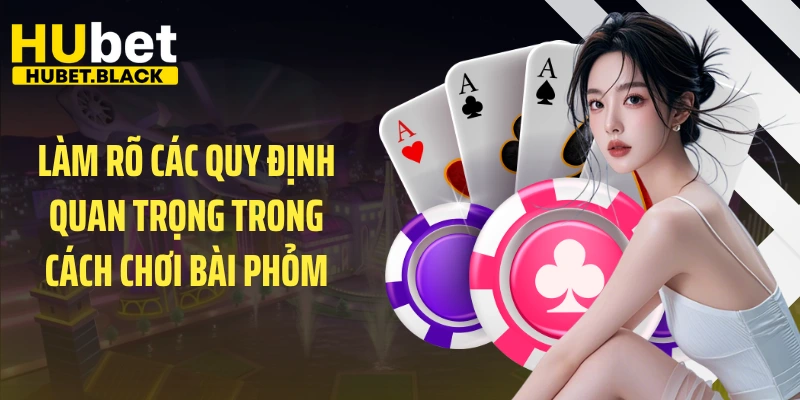 Làm rõ các quy định quan trọng trong cách chơi bài phỏm
